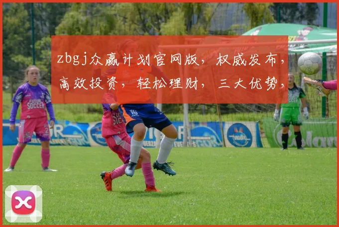 zbgj众赢计划官网版，权威发布，高效投资，轻松理财，三大优势，一站式服务，不容错过，抢鲜体验