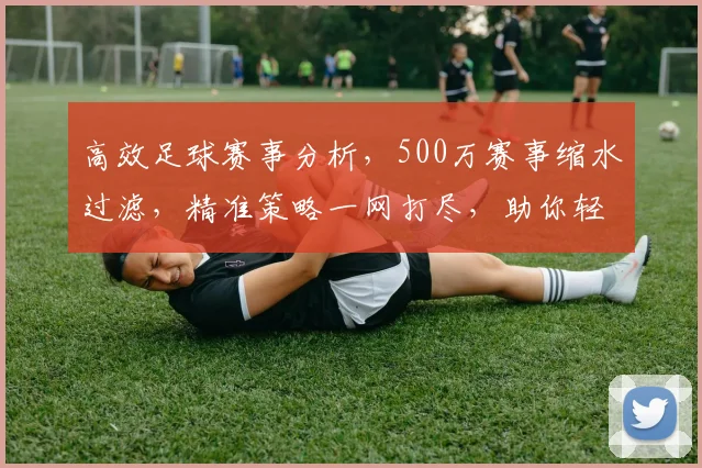 高效足球赛事分析，500万赛事缩水过滤，精准策略一网打尽，助你轻松制胜