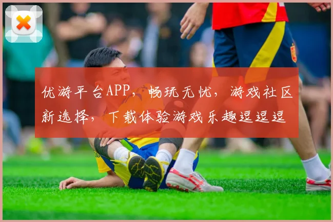 优游平台APP，畅玩无忧，游戏社区新选择，下载体验游戏乐趣逗逗逗