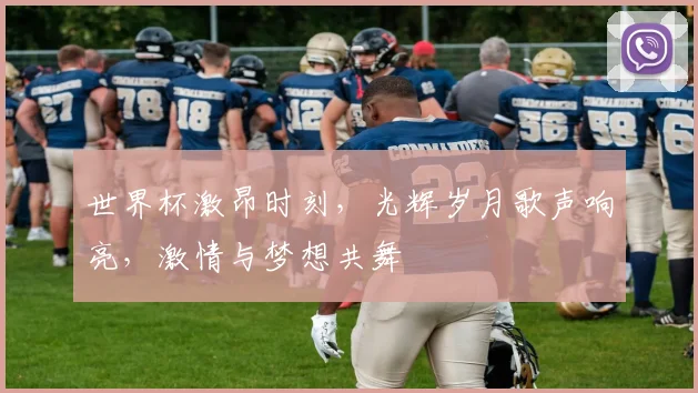 世界杯激昂时刻，光辉岁月歌声响亮，激情与梦想共舞