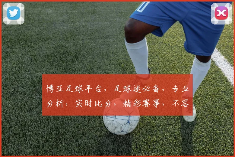 博亚足球平台，足球迷必备，专业分析，实时比分，精彩赛事，不容错过，尽享足球乐趣