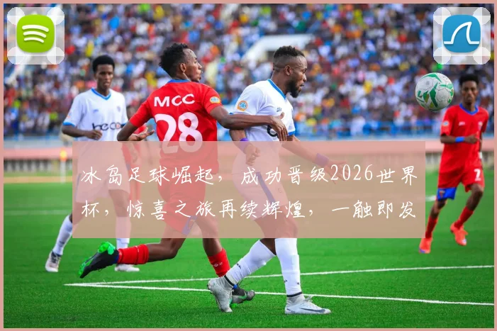 冰岛足球崛起，成功晋级2026世界杯，惊喜之旅再续辉煌，一触即发