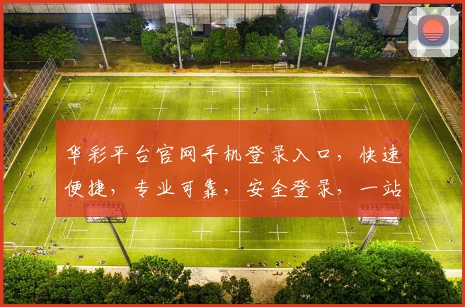 华彩平台官网手机登录入口，快速便捷，专业可靠，安全登录，一站式体验